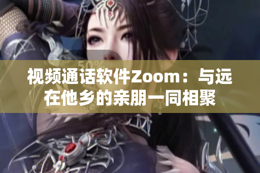 視頻通話軟件Zoom：與遠(yuǎn)在他鄉(xiāng)的親朋一同相聚