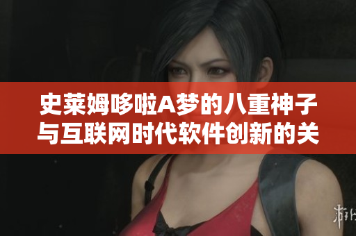 史萊姆哆啦A夢的八重神子與互聯(lián)網(wǎng)時(shí)代軟件創(chuàng)新的關(guān)聯(lián)