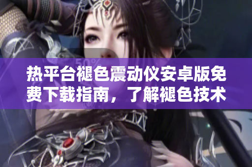 熱平臺(tái)褪色震動(dòng)儀安卓版免費(fèi)下載指南，了解褪色技術(shù)原理及使用方式