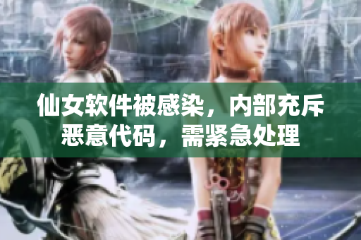 仙女軟件被感染，內(nèi)部充斥惡意代碼，需緊急處理