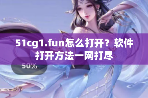 51cg1.fun怎么打開？軟件打開方法一網(wǎng)打盡