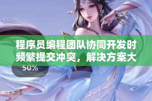 程序員編程團(tuán)隊(duì)協(xié)同開發(fā)時(shí)頻繁提交沖突，解決方案大揭秘!