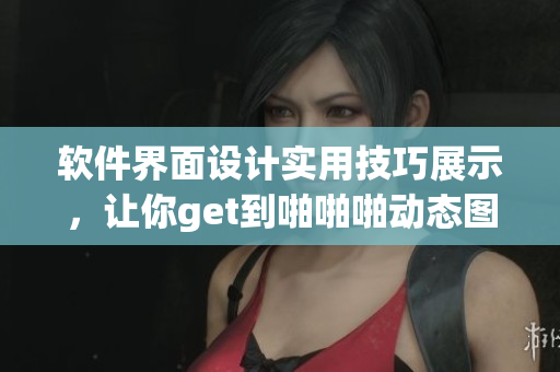 軟件界面設(shè)計(jì)實(shí)用技巧展示，讓你get到啪啪啪動(dòng)態(tài)圖酷炫效果