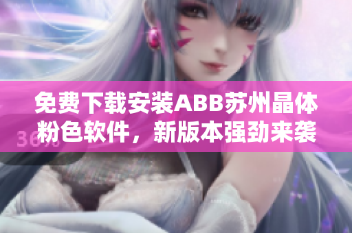 免費(fèi)下載安裝ABB蘇州晶體粉色軟件，新版本強(qiáng)勁來襲