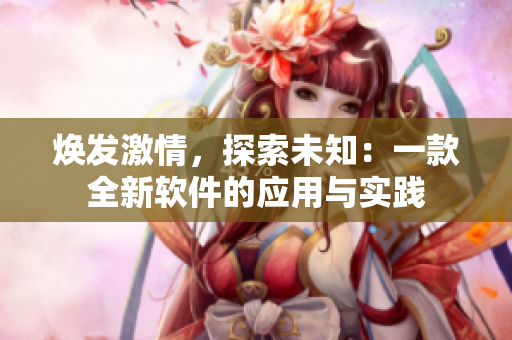 煥發(fā)激情，探索未知：一款全新軟件的應(yīng)用與實踐