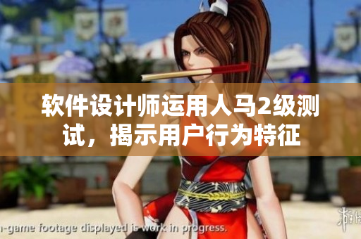 軟件設(shè)計(jì)師運(yùn)用人馬2級(jí)測(cè)試，揭示用戶(hù)行為特征