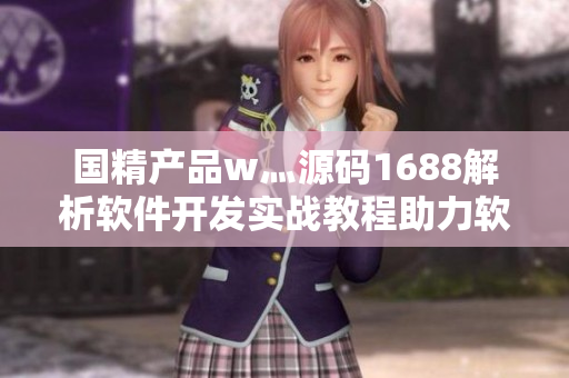 國精產(chǎn)品w灬源碼1688解析軟件開發(fā)實(shí)戰(zhàn)教程助力軟件開發(fā)新手