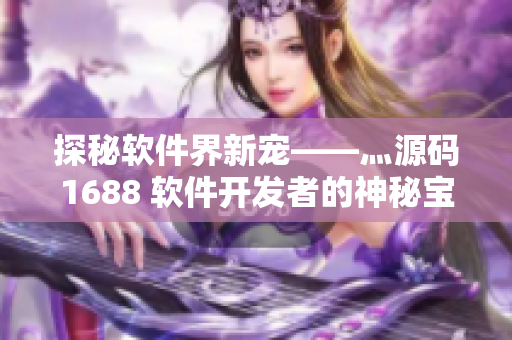 探秘軟件界新寵——灬源碼1688 軟件開發(fā)者的神秘寶庫(kù)
