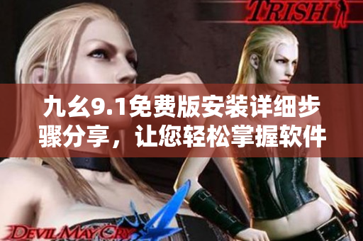 九幺9.1免費(fèi)版安裝詳細(xì)步驟分享，讓您輕松掌握軟件安裝技巧