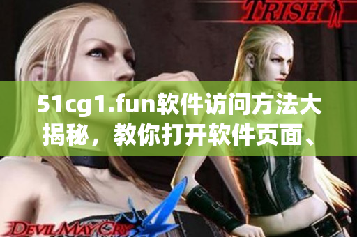51cg1.fun軟件訪問方法大揭秘，教你打開軟件頁面、快捷下載！