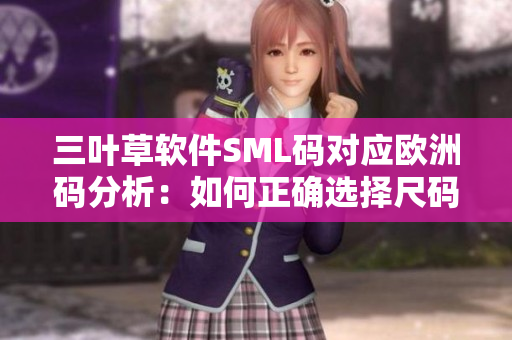 三葉草軟件SML碼對應(yīng)歐洲碼分析：如何正確選擇尺碼？