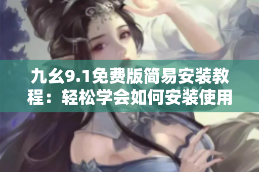 九幺9.1免費(fèi)版簡(jiǎn)易安裝教程：輕松學(xué)會(huì)如何安裝使用這款軟件