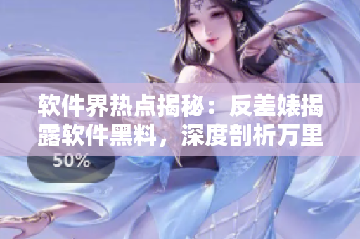 軟件界熱點(diǎn)揭秘：反差婊揭露軟件黑料，深度剖析萬里長(zhǎng)征