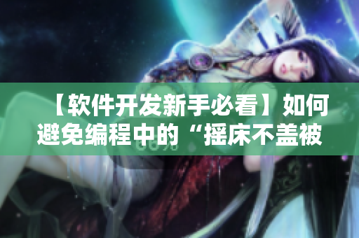 【軟件開發(fā)新手必看】如何避免編程中的“搖床不蓋被子”現(xiàn)象？！
