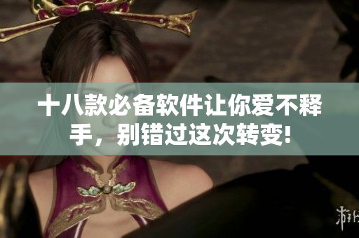 十八款必備軟件讓你愛不釋手，別錯(cuò)過這次轉(zhuǎn)變!