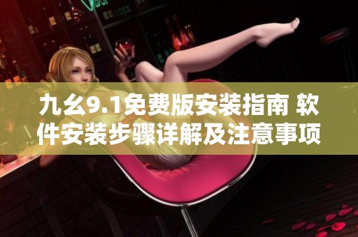 九幺9.1免費版安裝指南 軟件安裝步驟詳解及注意事項
