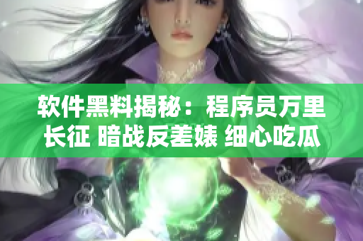 軟件黑料揭秘：程序員萬里長征 暗戰(zhàn)反差婊 細心吃瓜 驚人真相揭秘