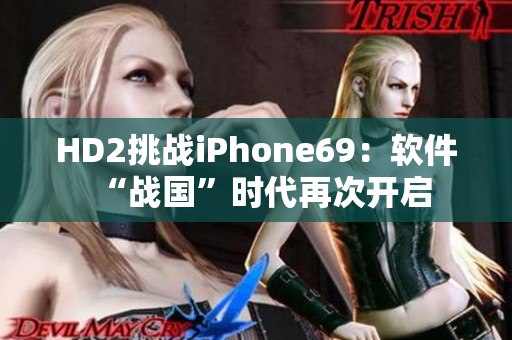 HD2挑戰(zhàn)iPhone69：軟件“戰(zhàn)國(guó)”時(shí)代再次開啟