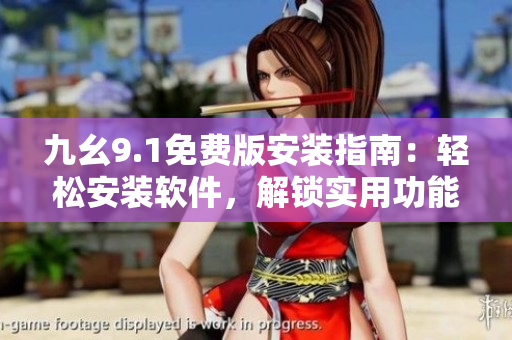 九幺9.1免費(fèi)版安裝指南：輕松安裝軟件，解鎖實(shí)用功能