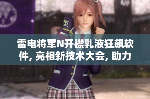 雷電將軍N開襟乳液狂飆軟件, 亮相新技術大會, 助力用戶體驗提升