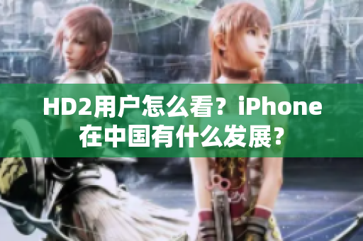 HD2用戶怎么看？iPhone在中國(guó)有什么發(fā)展？