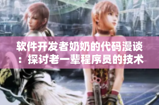 軟件開發(fā)者奶奶的代碼漫談：探討老一輩程序員的技術智慧和經驗