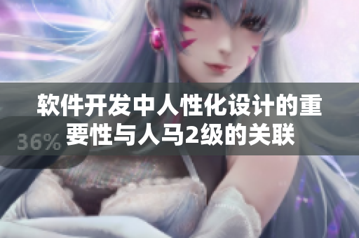 軟件開發(fā)中人性化設(shè)計的重要性與人馬2級的關(guān)聯(lián)