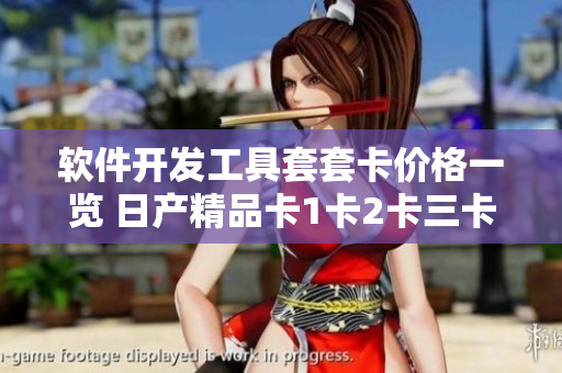 軟件開(kāi)發(fā)工具套套卡價(jià)格一覽 日產(chǎn)精品卡1卡2卡三卡價(jià)格詳解