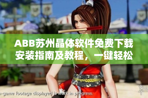 ABB蘇州晶體軟件免費(fèi)下載安裝指南及教程，一鍵輕松上手