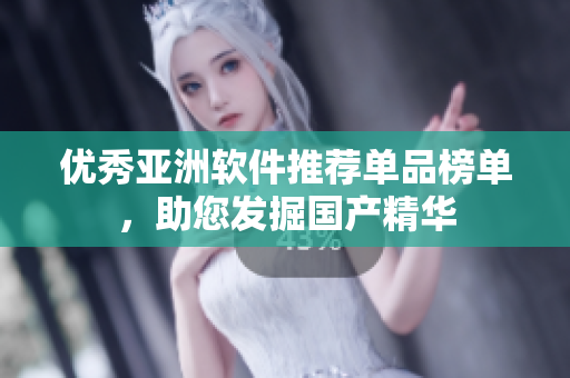 優(yōu)秀亞洲軟件推薦單品榜單，助您發(fā)掘國產(chǎn)精華