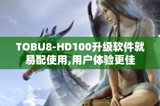 TOBU8-HD100升級軟件就易配使用,用戶體驗更佳
