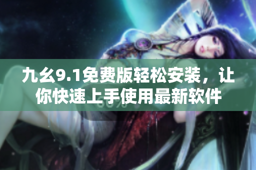 九幺9.1免費版輕松安裝，讓你快速上手使用最新軟件