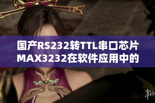 國(guó)產(chǎn)RS232轉(zhuǎn)TTL串口芯片MAX3232在軟件應(yīng)用中的使用指南