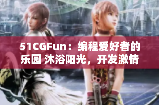 51CGFun：編程愛好者的樂園 沐浴陽光，開發(fā)激情