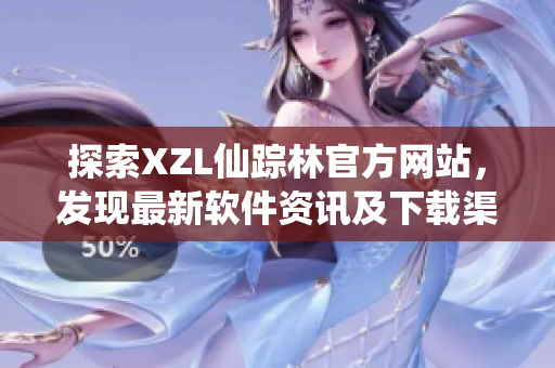 探索XZL仙蹤林官方網(wǎng)站，發(fā)現(xiàn)最新軟件資訊及下載渠道