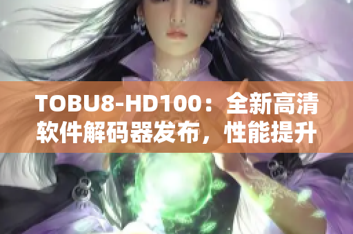 TOBU8-HD100：全新高清軟件解碼器發(fā)布，性能提升驚人
