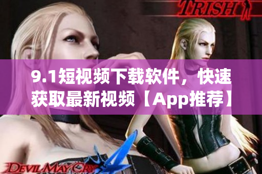 9.1短視頻下載軟件，快速獲取最新視頻【App推薦】