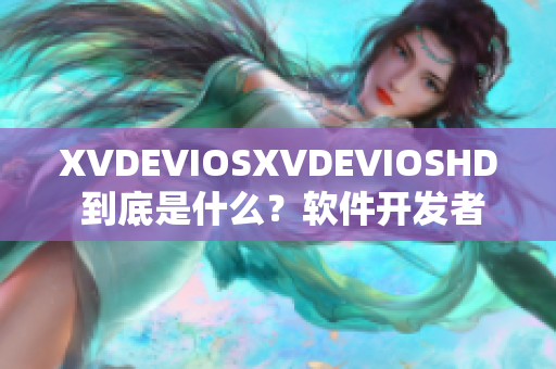 XVDEVIOSXVDEVIOSHD 到底是什么？軟件開發(fā)者們的新玩具!