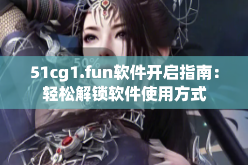 51cg1.fun軟件開啟指南：輕松解鎖軟件使用方式