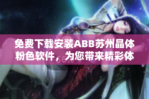 免費(fèi)下載安裝ABB蘇州晶體粉色軟件，為您帶來(lái)精彩體驗(yàn)