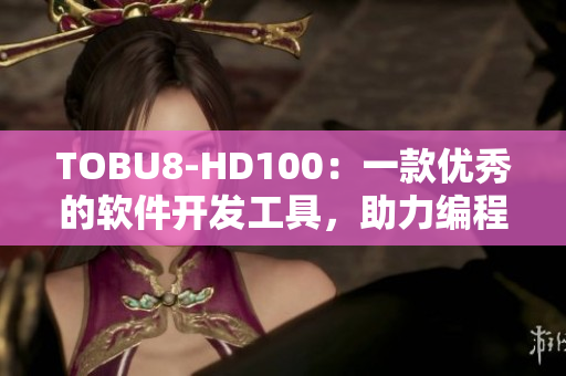 TOBU8-HD100：一款優(yōu)秀的軟件開發(fā)工具，助力編程新鮮人