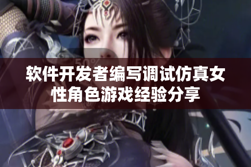軟件開(kāi)發(fā)者編寫(xiě)調(diào)試仿真女性角色游戲經(jīng)驗(yàn)分享