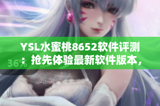 YSL水蜜桃8652軟件評測：搶先體驗最新軟件版本，優(yōu)質(zhì)功能驚艷亮相