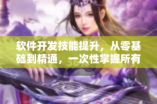 軟件開發(fā)技能提升，從零基礎(chǔ)到精通，一次性掌握所有編程技巧