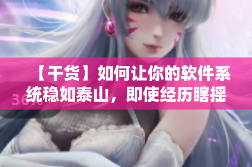 【干貨】如何讓你的軟件系統(tǒng)穩(wěn)如泰山，即使經(jīng)歷瞎搖床般的快速迭代？
