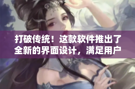 打破傳統！這款軟件推出了全新的界面設計，滿足用戶不同需求