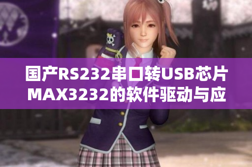 國產(chǎn)RS232串口轉(zhuǎn)USB芯片MAX3232的軟件驅(qū)動與應用詳解