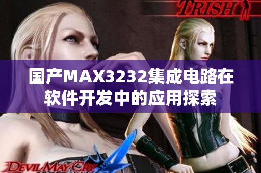 國(guó)產(chǎn)MAX3232集成電路在軟件開發(fā)中的應(yīng)用探索