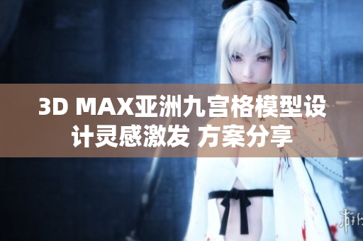 3D MAX亞洲九宮格模型設計靈感激發(fā) 方案分享