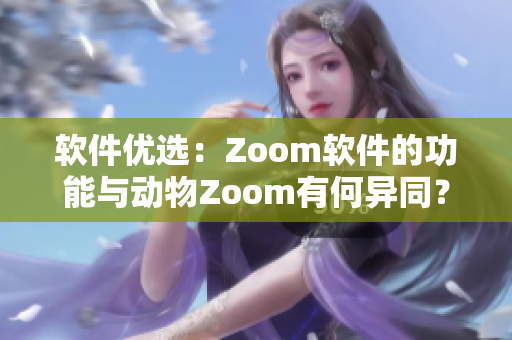 軟件優(yōu)選：Zoom軟件的功能與動物Zoom有何異同？